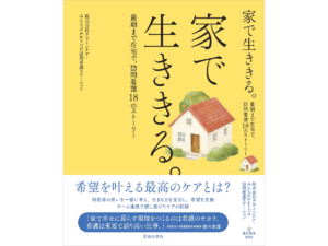 みんなのかかりつけ訪問看護ステーションが執筆した『家で生ききる。最期まで在宅で。訪問看護１８のストーリー』（池田書店）
